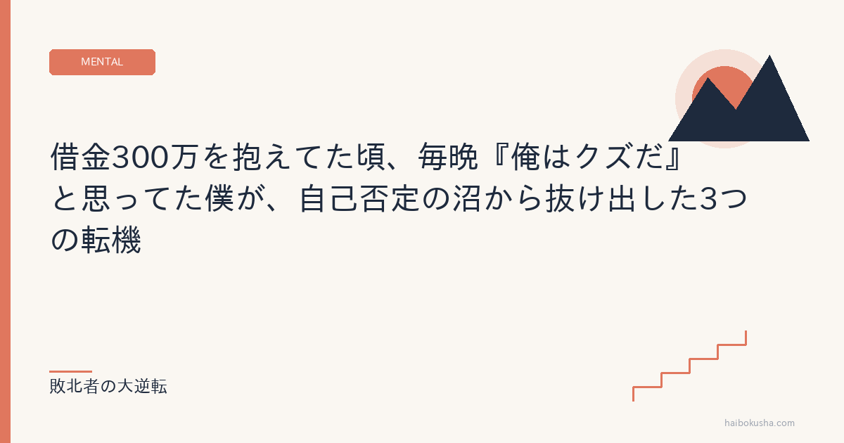 借金300万を抱えてた頃、毎晩『俺はクズだ』と思ってた僕が、自己否定の沼から抜け出した3つの転機